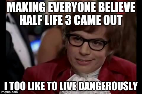 I Too Like To Live Dangerously Meme | MAKING EVERYONE BELIEVE HALF LIFE 3 CAME OUT I TOO LIKE TO LIVE DANGEROUSLY | image tagged in memes,i too like to live dangerously | made w/ Imgflip meme maker