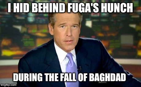 Brian Williams Was There | I HID BEHIND FUGA'S HUNCH DURING THE FALL OF BAGHDAD | image tagged in memes,brian williams was there | made w/ Imgflip meme maker