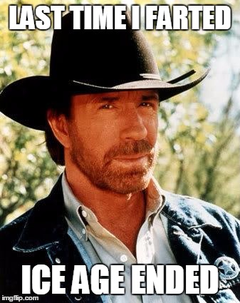 And it was smaller than my average fart BTW | LAST TIME I FARTED ICE AGE ENDED | image tagged in memes,chuck norris,ice age | made w/ Imgflip meme maker