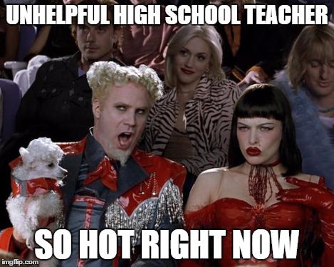 Mugatu So Hot Right Now Meme | UNHELPFUL HIGH SCHOOL TEACHER SO HOT RIGHT NOW | image tagged in memes,mugatu so hot right now | made w/ Imgflip meme maker