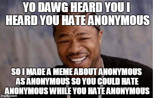 To: enemies of Anonymous, privacy, and freedom of speech | YO DAWG HEARD YOU I HEARD YOU HATE ANONYMOUS SO I MADE A MEME ABOUT ANONYMOUS AS ANONYMOUS SO YOU COULD HATE ANONYMOUS WHILE YOU HATE ANONYM | image tagged in memes,yo dawg heard you | made w/ Imgflip meme maker