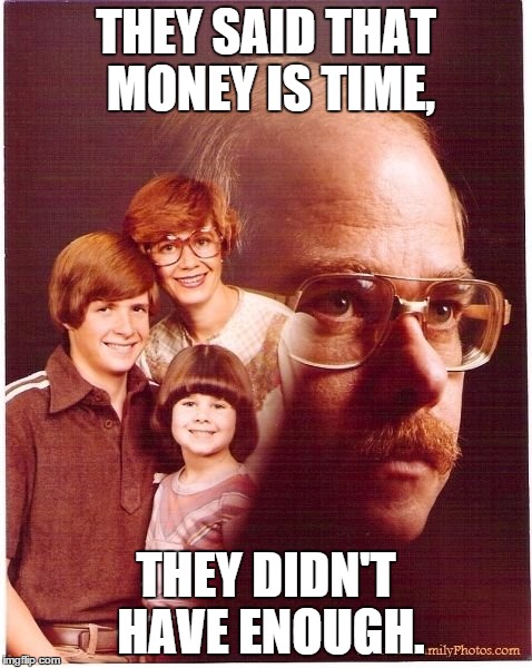 Vengeance Dad | THEY SAID THAT MONEY IS TIME, THEY DIDN'T HAVE ENOUGH. | image tagged in memes,vengeance dad | made w/ Imgflip meme maker