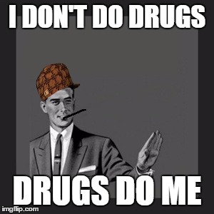 Kill Yourself Guy Meme | I DON'T DO DRUGS DRUGS DO ME | image tagged in memes,kill yourself guy,scumbag | made w/ Imgflip meme maker