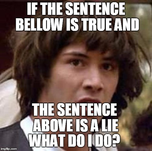 Conspiracy Keanu | IF THE SENTENCE BELLOW IS TRUE AND THE SENTENCE ABOVE IS A LIE WHAT DO I DO? | image tagged in memes,conspiracy keanu | made w/ Imgflip meme maker