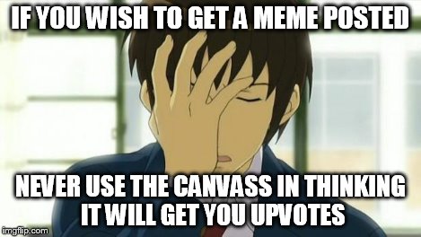 Kyon Facepalm Ver 2 | IF YOU WISH TO GET A MEME POSTED NEVER USE THE CANVASS IN THINKING IT WILL GET YOU UPVOTES | image tagged in kyon facepalm ver 2 | made w/ Imgflip meme maker