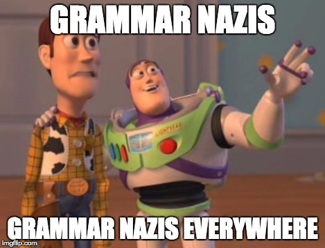 X, X Everywhere Meme | GRAMMAR NAZIS GRAMMAR NAZIS EVERYWHERE | image tagged in memes,x x everywhere | made w/ Imgflip meme maker