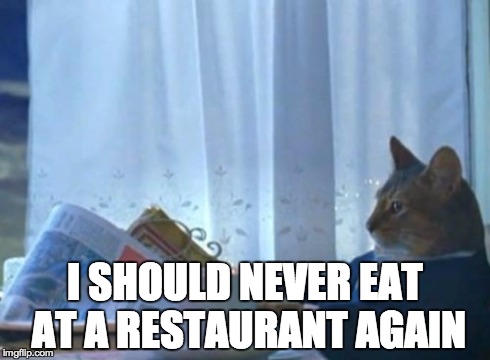 I Should Buy A Boat Cat Meme | I SHOULD NEVER EAT AT A RESTAURANT AGAIN | image tagged in memes,i should buy a boat cat,AdviceAnimals | made w/ Imgflip meme maker