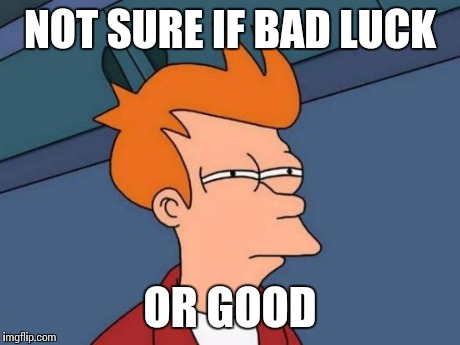 Futurama Fry Meme | NOT SURE IF BAD LUCK OR GOOD | image tagged in memes,futurama fry | made w/ Imgflip meme maker