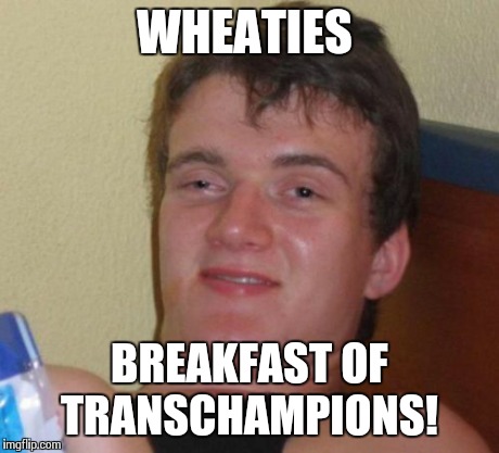 10 Guy Meme | WHEATIES BREAKFAST OF TRANSCHAMPIONS! | image tagged in memes,10 guy | made w/ Imgflip meme maker