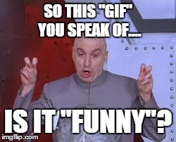 Dr Evil Laser | SO THIS "GIF" YOU SPEAK OF.... IS IT "FUNNY"? | image tagged in memes,dr evil laser | made w/ Imgflip meme maker