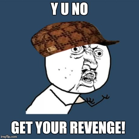 Y U No Meme | Y U NO GET YOUR REVENGE! | image tagged in memes,y u no,scumbag | made w/ Imgflip meme maker