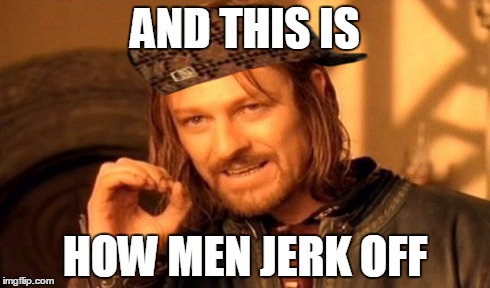 One Does Not Simply | AND THIS IS HOW MEN JERK OFF | image tagged in memes,one does not simply,scumbag | made w/ Imgflip meme maker