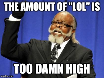 Too Damn High Meme | THE AMOUNT OF "LOL" IS TOO DAMN HIGH | image tagged in memes,too damn high | made w/ Imgflip meme maker
