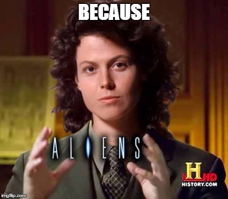 BECAUSE | image tagged in real aliens | made w/ Imgflip meme maker