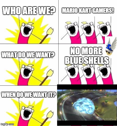 What Do We Want 3 Meme | WHO ARE WE? MARIO KART GAMERS! WHAT DO WE WANT? NO MORE BLUE SHELLS WHEN DO WE WANT IT? | image tagged in memes,what do we want 3,mario kart,gaming | made w/ Imgflip meme maker