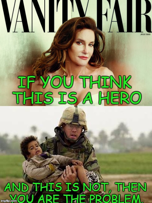 IF YOU THINK THIS IS A HERO AND THIS IS NOT,THEN YOU ARE THE PROBLEM. | image tagged in bruce jenner | made w/ Imgflip meme maker