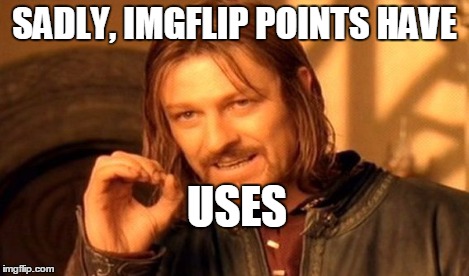 One Does Not Simply Meme | SADLY, IMGFLIP POINTS HAVE USES | image tagged in memes,one does not simply | made w/ Imgflip meme maker