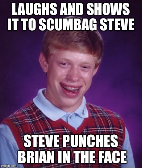 Bad Luck Brian Meme | LAUGHS AND SHOWS IT TO SCUMBAG STEVE STEVE PUNCHES BRIAN IN THE FACE | image tagged in memes,bad luck brian | made w/ Imgflip meme maker