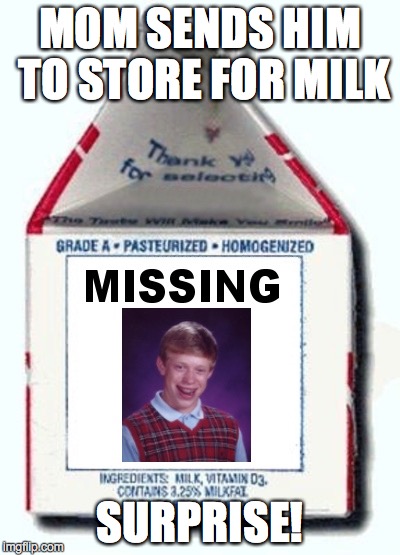 Bad Luck Brian | MOM SENDS HIM TO STORE FOR MILK SURPRISE! | image tagged in bad luck brian | made w/ Imgflip meme maker