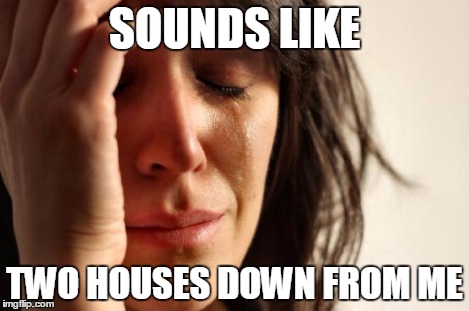 First World Problems Meme | SOUNDS LIKE TWO HOUSES DOWN FROM ME | image tagged in memes,first world problems | made w/ Imgflip meme maker
