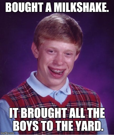Bad Luck Brian | BOUGHT A MILKSHAKE. IT BROUGHT ALL THE BOYS TO THE YARD. | image tagged in memes,bad luck brian | made w/ Imgflip meme maker