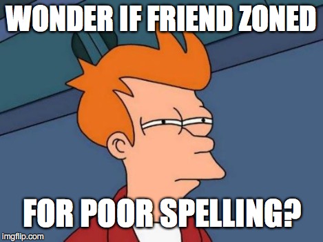 Futurama Fry Meme | WONDER IF FRIEND ZONED FOR POOR SPELLING? | image tagged in memes,futurama fry | made w/ Imgflip meme maker