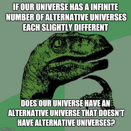 To be honest, I've been thinking about this a lot  | IF OUR UNIVERSE HAS A INFINITE NUMBER OF ALTERNATIVE UNIVERSES EACH SLIGHTLY DIFFERENT DOES OUR UNIVERSE HAVE AN ALTERNATIVE UNIVERSE THAT D | image tagged in memes,philosoraptor | made w/ Imgflip meme maker