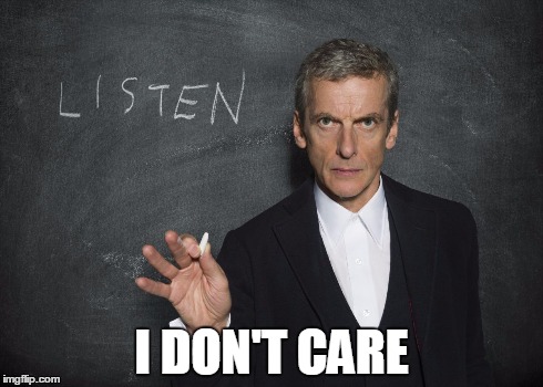 Listen to the Doctor - Capaldi | I DON'T CARE | image tagged in listen to the doctor - capaldi | made w/ Imgflip meme maker