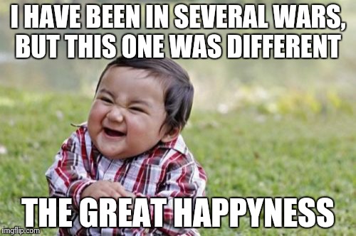 Evil Toddler | I HAVE BEEN IN SEVERAL WARS, BUT THIS ONE WAS DIFFERENT THE GREAT HAPPYNESS | image tagged in memes,evil toddler | made w/ Imgflip meme maker