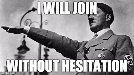 Adolf Hitler Heil | I WILL JOIN WITHOUT HESITATION | image tagged in adolf hitler heil | made w/ Imgflip meme maker
