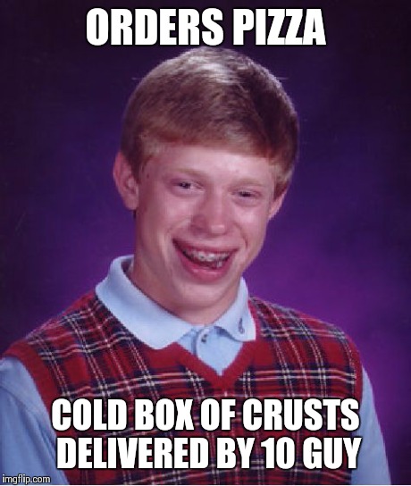 Bad Luck Brian | ORDERS PIZZA COLD BOX OF CRUSTS DELIVERED BY 10 GUY | image tagged in memes,bad luck brian | made w/ Imgflip meme maker