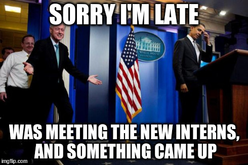 Inappropriate Timing Bill Clinton | SORRY I'M LATE WAS MEETING THE NEW INTERNS, AND SOMETHING CAME UP | image tagged in inappropriate bill clinton,memes | made w/ Imgflip meme maker