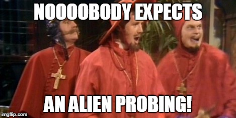 spanish inquisition | NOOOOBODY EXPECTS AN ALIEN PROBING! | image tagged in spanish inquisition | made w/ Imgflip meme maker
