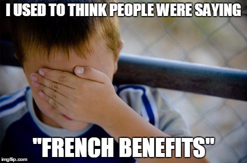 Fringe Benefits: Those little side perks | I USED TO THINK PEOPLE WERE SAYING "FRENCH BENEFITS" | image tagged in memes,confession kid | made w/ Imgflip meme maker