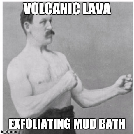 Overly Manly Man Meme | VOLCANIC LAVA EXFOLIATING MUD BATH | image tagged in memes,overly manly man | made w/ Imgflip meme maker