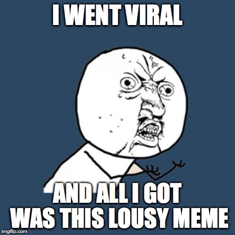 Y U No | I WENT VIRAL AND ALL I GOT WAS THIS LOUSY MEME | image tagged in memes,y u no | made w/ Imgflip meme maker