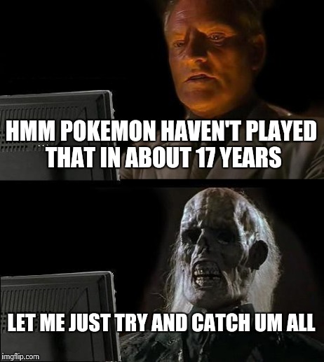 Look at All The New Pokemon | HMM POKEMON HAVEN'T PLAYED THAT IN ABOUT 17 YEARS LET ME JUST TRY AND CATCH UM ALL | image tagged in memes,ill just wait here,pokemon | made w/ Imgflip meme maker