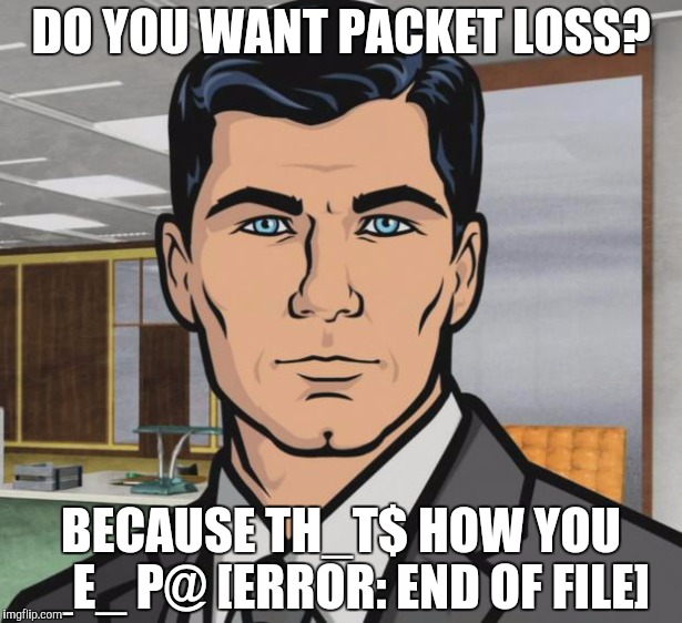 Archer Meme | DO YOU WANT PACKET LOSS? BECAUSE TH_T$ HOW YOU _E_ P@ [ERROR: END OF FILE] | image tagged in memes,archer | made w/ Imgflip meme maker