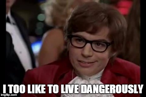 I Too Like To Live Dangerously | I TOO LIKE TO LIVE DANGEROUSLY | image tagged in i too like to live dangerously | made w/ Imgflip meme maker