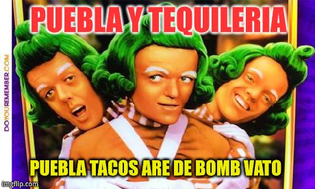PUEBLA Y TEQUILERIA PUEBLA TACOS ARE DE BOMB VATO | image tagged in tacos make me krazy | made w/ Imgflip meme maker