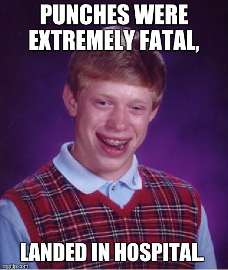 Bad Luck Brian Meme | PUNCHES WERE EXTREMELY FATAL, LANDED IN HOSPITAL. | image tagged in memes,bad luck brian | made w/ Imgflip meme maker