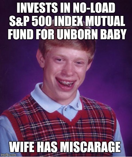 Bad Luck Brian Meme | INVESTS IN NO-LOAD S&P 500 INDEX MUTUAL FUND FOR UNBORN BABY WIFE HAS MISCARAGE | image tagged in memes,bad luck brian | made w/ Imgflip meme maker