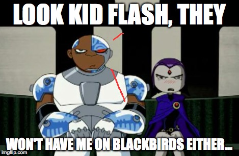 Bad Response | LOOK KID FLASH, THEY WON'T HAVE ME ON BLACKBIRDS EITHER... | image tagged in bad response | made w/ Imgflip meme maker