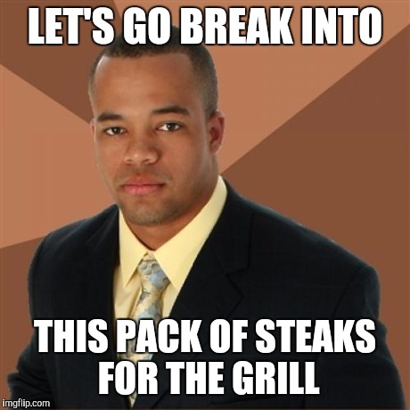 Successful Black Man | LET'S GO BREAK INTO THIS PACK OF STEAKS FOR THE GRILL | image tagged in memes,successful black man | made w/ Imgflip meme maker