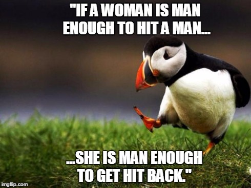 unpopular opinion penguin | "IF A WOMAN IS MAN ENOUGH TO HIT A MAN... ...SHE IS MAN ENOUGH TO GET HIT BACK." | image tagged in unpopular opinion penguin | made w/ Imgflip meme maker