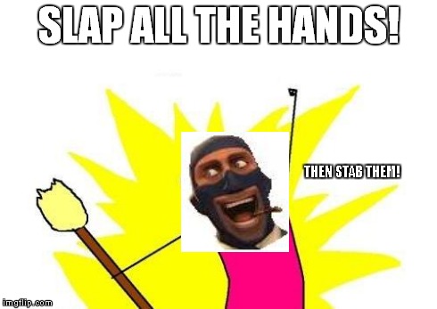X All The Y Meme | SLAP ALL THE HANDS! THEN STAB THEM! | image tagged in memes,x all the y,tf2,spy | made w/ Imgflip meme maker