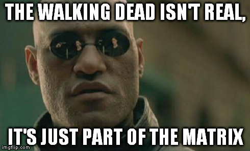 Matrix Morpheus | THE WALKING DEAD ISN'T REAL, IT'S JUST PART OF THE MATRIX | image tagged in memes,matrix morpheus | made w/ Imgflip meme maker