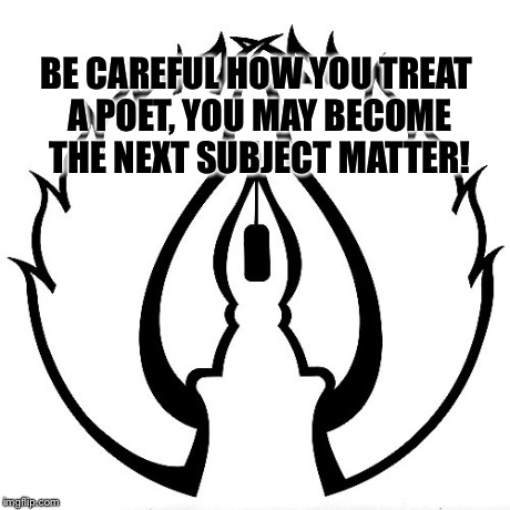 The poet | BE CAREFUL HOW YOU TREAT A POET, YOU MAY BECOME THE NEXT SUBJECT MATTER! | image tagged in hashtag | made w/ Imgflip meme maker