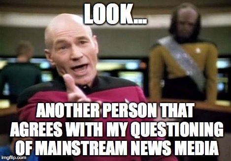 Picard Wtf Meme | LOOK... ANOTHER PERSON THAT AGREES WITH MY QUESTIONING OF MAINSTREAM NEWS MEDIA | image tagged in memes,picard wtf | made w/ Imgflip meme maker