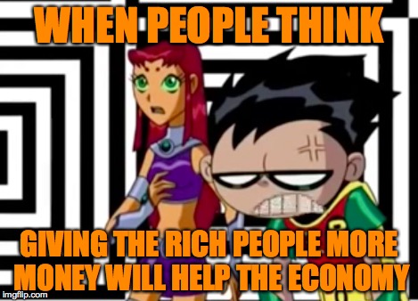 Disappointed Robin | WHEN PEOPLE THINK GIVING THE RICH PEOPLE MORE MONEY WILL HELP THE ECONOMY | image tagged in disappointed robin | made w/ Imgflip meme maker